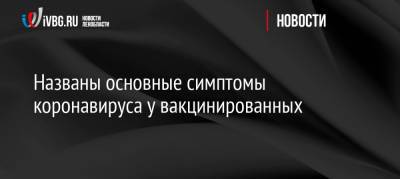 Названы основные симптомы коронавируса у вакцинированных - ivbg.ru - Россия - Украина - Дания - Европа