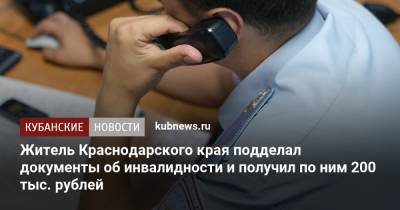Житель Краснодарского края подделал документы об инвалидности и получил по ним 200 тыс. рублей - kubnews.ru - Краснодарский край