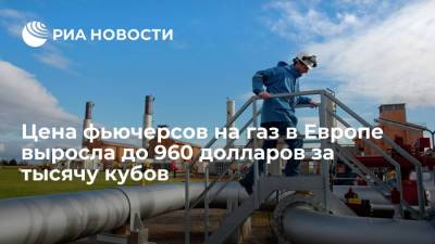 Цена фьючерсов на газ в Европе выросла на 8%, до 960 долларов за тысячу кубометров - ria.ru - Москва - Россия - Европа