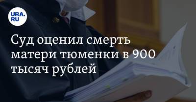 Суд оценил смерть матери тюменки в 900 тысяч рублей. Женщина просила больше - ura.news - Тюмень - Тюменская обл.