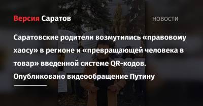 Владимир Путин - Саратовские родители возмутились «правовому хаосу» в регионе и «превращающей человека в товар» введенной системе QR-кодов. Опубликовано видеообращение Путину - nversia.ru - Россия - Саратовская обл. - Саратов