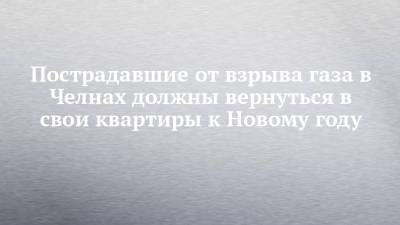 Пострадавшие от взрыва газа в Челнах должны вернуться в свои квартиры к Новому году - chelny-izvest.ru - Набережные Челны