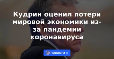 Алексей Кудрин - Кудрин оценил потери мировой экономики из-за пандемии коронавируса - smartmoney.one