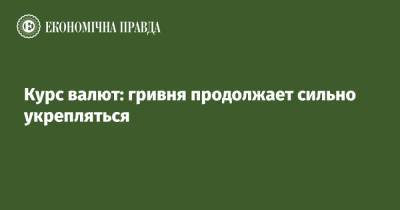 Курс валют: гривня продолжает сильно укрепляться - epravda.com.ua - Украина