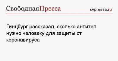 Александр Гинцбург - Гинцбург рассказал, сколько антител нужно человеку для защиты от коронавируса - svpressa.ru - Россия
