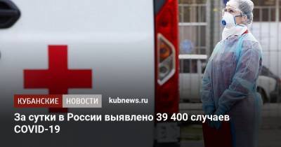 За сутки в России выявлено 39 400 случаев COVID-19 - kubnews.ru - Москва - Россия - Санкт-Петербург - Московская обл.
