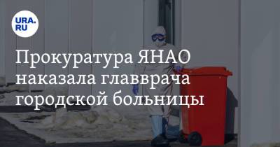 Прокуратура ЯНАО наказала главврача городской больницы - ura.news - окр. Янао - Лабытнанги