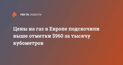 Цены на газ в Европе подскочили выше отметки $960 за тысячу кубометров - ren.tv - Россия - Голландия - Европа