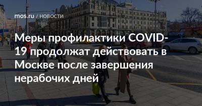 Сергей Собянин - Меры профилактики COVID-19 продолжат действовать в Москве после завершения нерабочих дней - mos.ru - Москва