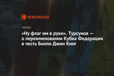 Дмитрий Турсунов - «Ну флаг им в руки». Турсунов — о переименовании Кубка Федерации в честь Билли Джин Кинг - championat.com