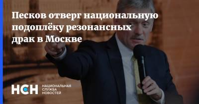 Дмитрий Песков - Песков отверг национальную подоплёку резонансных драк в Москве - nsn.fm - Москва - Россия
