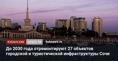 Вениамин Кондратьев - До 2030 года отремонтируют 27 объектов городской и туристической инфраструктуры Сочи - kubnews.ru - Россия - Сочи - Краснодарский край