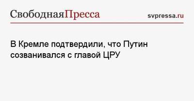 Владимир Путин - Дмитрий Песков - Уильям Бернс - Джо Байден - В Кремле подтвердили, что Путин созванивался с главой ЦРУ - svpressa.ru - Москва - Россия - США