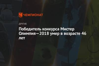 Победитель конкурса Мистер Олимпия—2018 умер в возрасте 46 лет - championat.com