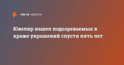 Ювелир нашел подозреваемых в краже украшений спустя пять лет - ren.tv - Нижегородская обл.