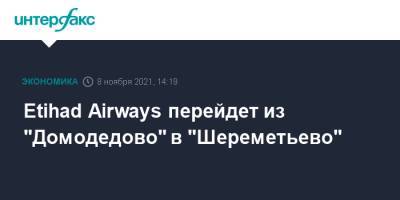 Etihad Airways перейдет из "Домодедово" в "Шереметьево" - interfax.ru - Москва - Эмираты - Абу-Даби - Катар - Шереметьево