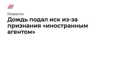 Дождь подал иск из-за признания «иностранным агентом» - tvrain.ru