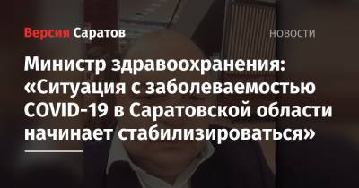 Олег Костин - Министр здравоохранения: «Ситуация с заболеваемостью COVID-19 в Саратовской области начинает стабилизироваться» - nversia.ru - Саратовская обл.