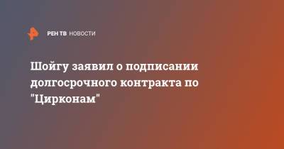 Сергей Шойгу - Владимир Путин - Шойгу заявил о подписании долгосрочного контракта по "Цирконам" - ren.tv - Москва - Россия