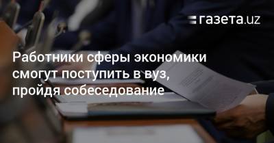 Работники сферы экономики смогут поступить в вуз, пройдя собеседование - gazeta.uz - Узбекистан