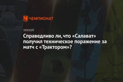 Справедливо ли, что «Салават» получил техническое поражение за матч с «Трактором»? - championat.com - Башкирия