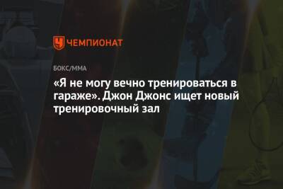 Джон Джонс - «Я не могу вечно тренироваться в гараже». Джон Джонс ищет новый тренировочный зал - championat.com