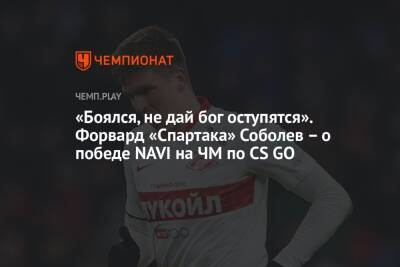 Александр Соболев - «Боялся, не дай бог оступятся». Форвард «Спартака» Соболев – о победе NAVI на ЧМ по CS GO - championat.com - Stockholm - county Major