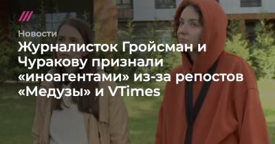 Журналисток Гройсман и Чуракову признали «иноагентами» из-за репостов «Медузы» и VTimes - tvrain.ru - Россия - Сирия