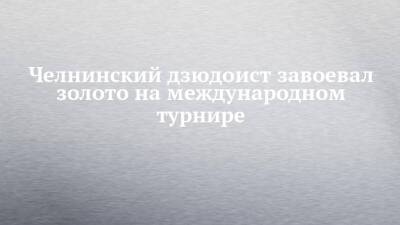Челнинский дзюдоист завоевал золото на международном турнире - chelny-izvest.ru - Россия - Набережные Челны - Канада - Азербайджан - Баку