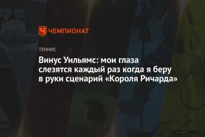 Уилл Смит - Уильямс Винус - Винус Уильямс: мои глаза слезятся каждый раз когда я беру в руки сценарий «Короля Ричарда» - championat.com - США