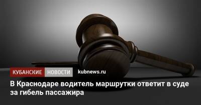 В Краснодаре водитель маршрутки ответит в суде за гибель пассажира - kubnews.ru - Краснодарский край - Краснодар - округ Прикубанский, Краснодар - Следственный Комитет