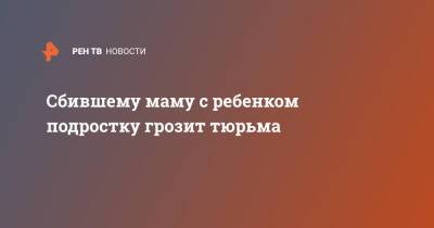 Сбившему маму с ребенком подростку грозит тюрьма - ren.tv - Москва