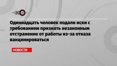 Одиннадцать человек подали иски с требованием признать незаконным отстранение от работы из-за отказа вакцинироваться - echo.msk.ru - респ. Татарстан
