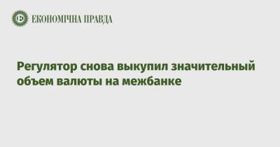 Регулятор снова выкупил значительный объем валюты на межбанке - epravda.com.ua - Украина