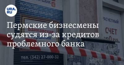 Пермские бизнесмены судятся из-за кредитов проблемного банка - ura.news - Пермский край