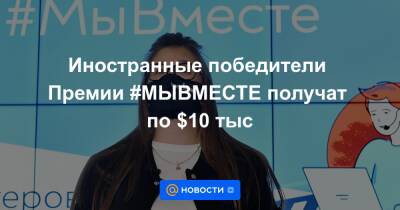 Иностранные победители Премии #МЫВМЕСТЕ получат по $10 тыс - news.mail.ru