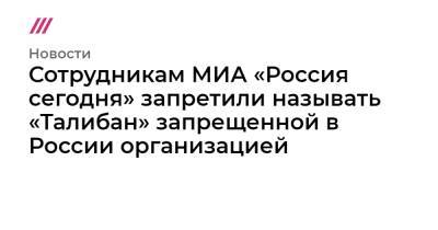 Владимир Путин - Сотрудникам МИА «Россия сегодня» запретили называть «Талибан» запрещенной в России организацией - tvrain.ru - Россия