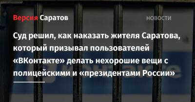 Суд решил, как наказать жителя Саратова, который призывал пользователей «ВКонтакте» делать нехорошие вещи с полицейскими и «президентами России» - nversia.ru - Россия - Саратов