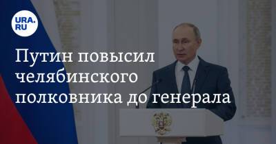 Владимир Путин - Путин повысил челябинского полковника до генерала - ura.news - Россия - Челябинская обл. - Челябинск - Пермский край - район Березовский - Пермская обл.