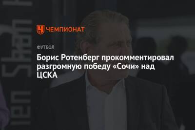 Борис Ротенберг - Борис Ротенберг прокомментировал разгромную победу «Сочи» над ЦСКА - championat.com - Москва - Сочи