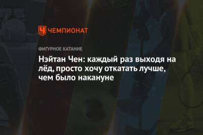 Нэйтан Чен: каждый раз выходя на лёд, просто хочу откатать лучше, чем было накануне - championat.com - Канада