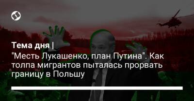 Александр Лукашенко - Тема дня | "Месть Лукашенко, план Путина". Как толпа мигрантов пыталась прорвать границу в Польшу - liga.net - Украина - Белоруссия - Германия - Польша - Литва