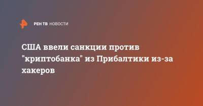 США ввели санкции против "криптобанка" из Прибалтики из-за хакеров - ren.tv - Россия - США - Украина - Эстония - Барнаул - Латвия