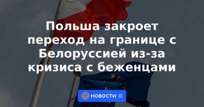 Польша закроет переход на границе с Белоруссией из-за кризиса с беженцами - news.mail.ru - Белоруссия - Польша - Литва - Минск