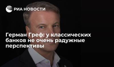 Герман Греф - Герман Греф: у классических банков не очень радужные перспективы - ria.ru - Россия - Южная Корея - Европа