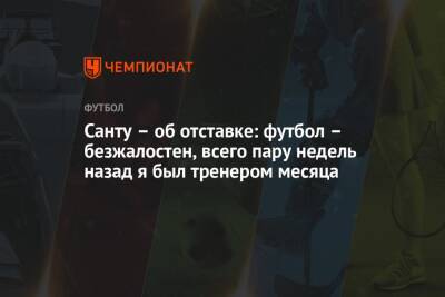 Санту – об отставке: футбол – безжалостен, всего пару недель назад я был тренером месяца - championat.com
