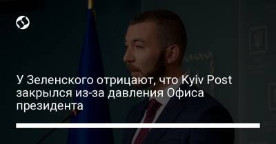 Сергей Никифоров - У Зеленского отрицают, что Kyiv Post закрылся из-за давления Офиса президента - liga.net - Украина
