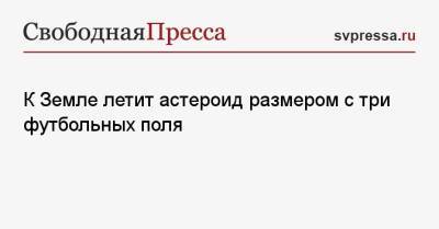 К Земле летит астероид размером с три футбольных поля - svpressa.ru - Россия