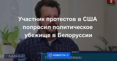 Участник протестов в США попросил политическое убежище в Белоруссии - news.mail.ru - США - Украина - Белоруссия