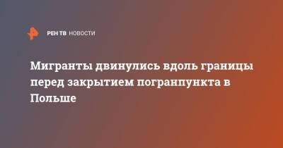 Мигранты двинулись вдоль границы перед закрытием погранпункта в Польше - ren.tv - Сирия - Белоруссия - Ирак - Польша - Иран